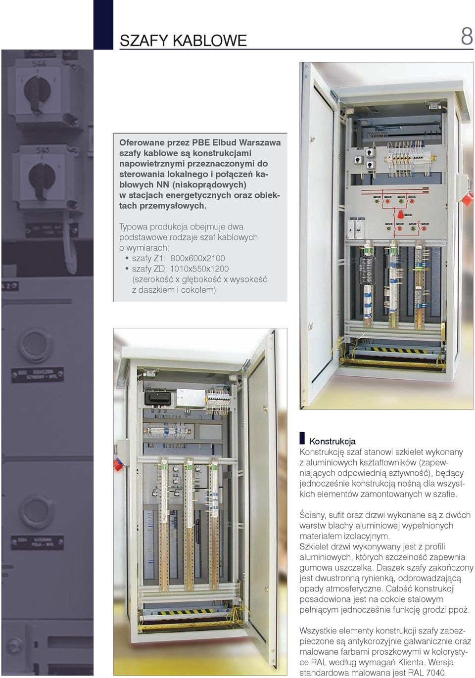 Typowa produkcja obejmuje dwa podstawowe rodzaje szaf kablowych o wymiarach: szafy Z1: 800x600x2100 szafy ZD: 1010x550x1200 (szerokość x głębokość x wysokość z daszkiem i cokołem) Konstrukcja