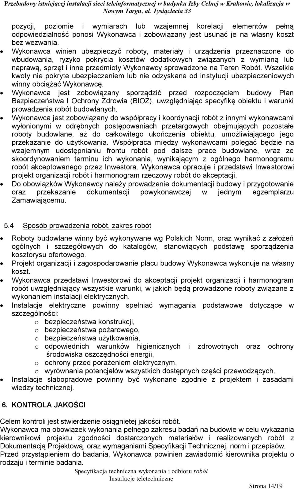 Wykonawca winien ubezpieczyć roboty, materiały i urządzenia przeznaczone do wbudowania, ryzyko pokrycia kosztów dodatkowych związanych z wymianą lub naprawą, sprzęt i inne przedmioty Wykonawcy