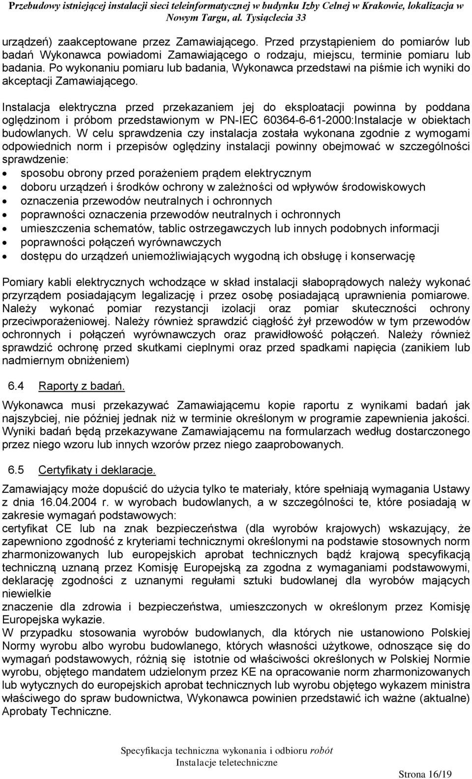 Instalacja elektryczna przed przekazaniem jej do eksploatacji powinna by poddana oględzinom i próbom przedstawionym w PN-IEC 60364-6-61-2000:Instalacje w obiektach budowlanych.