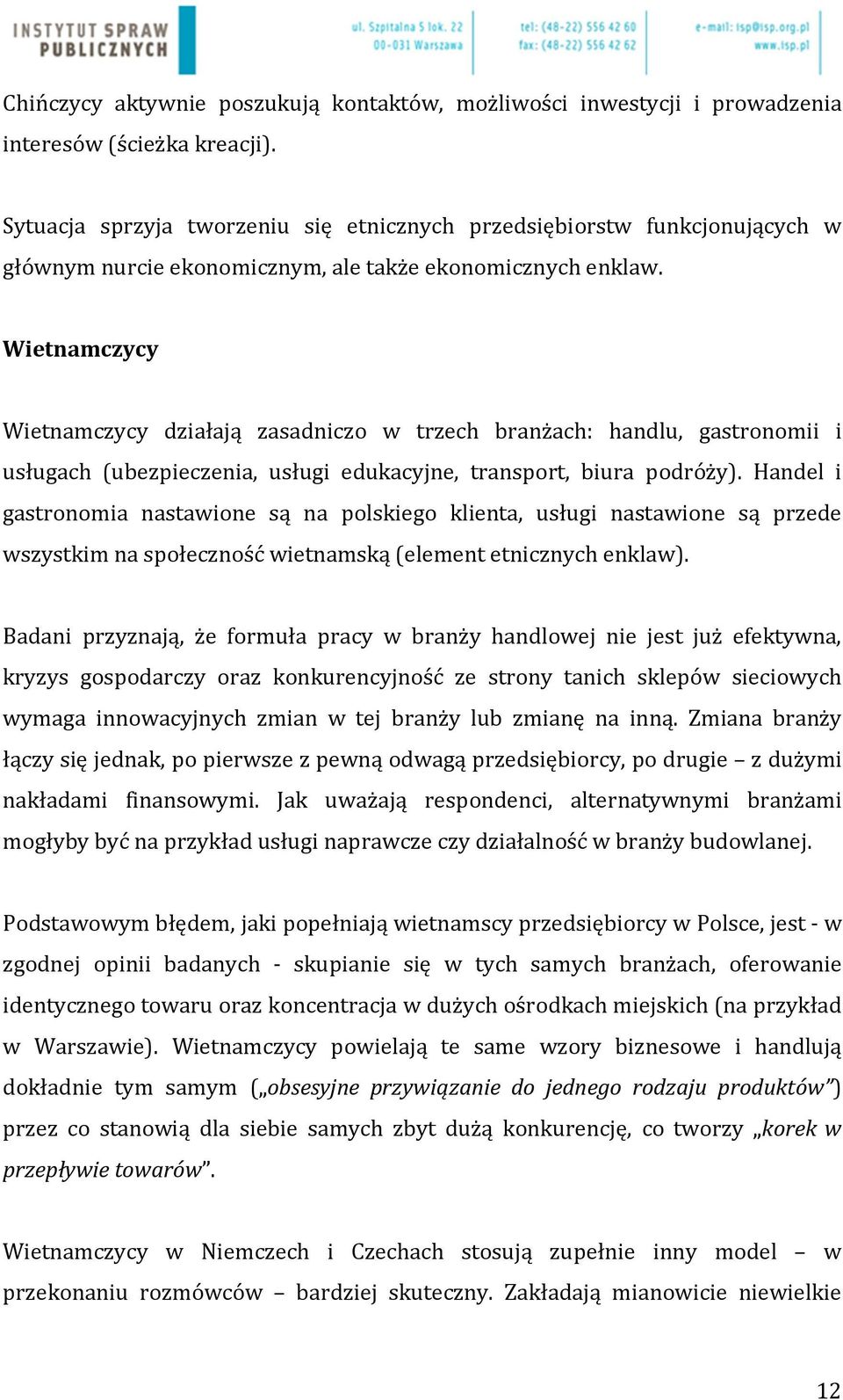 Wietnamczycy Wietnamczycy działają zasadniczo w trzech branżach: handlu, gastronomii i usługach (ubezpieczenia, usługi edukacyjne, transport, biura podróży).