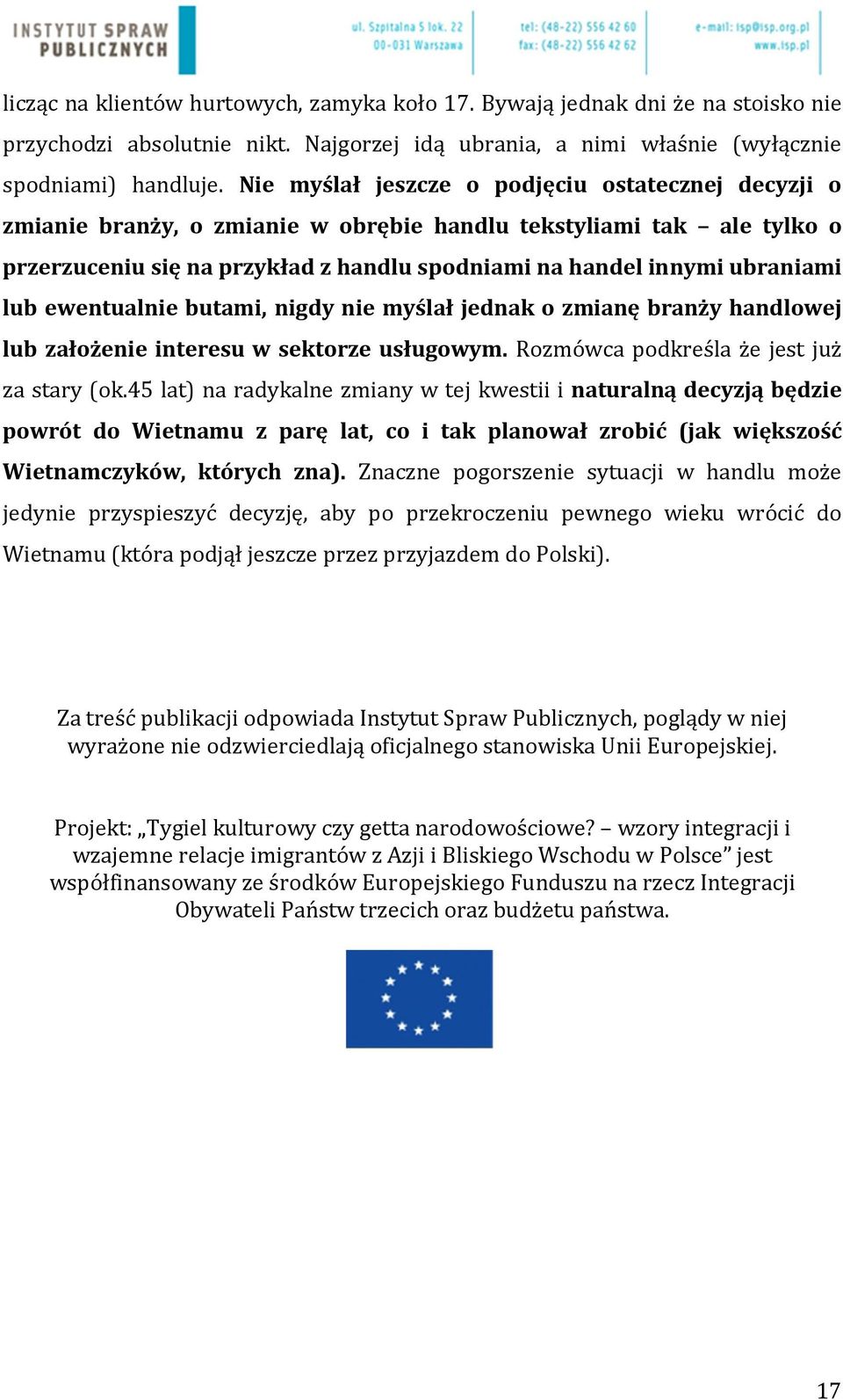 lub ewentualnie butami, nigdy nie myślał jednak o zmianę branży handlowej lub założenie interesu w sektorze usługowym. Rozmówca podkreśla że jest już za stary (ok.