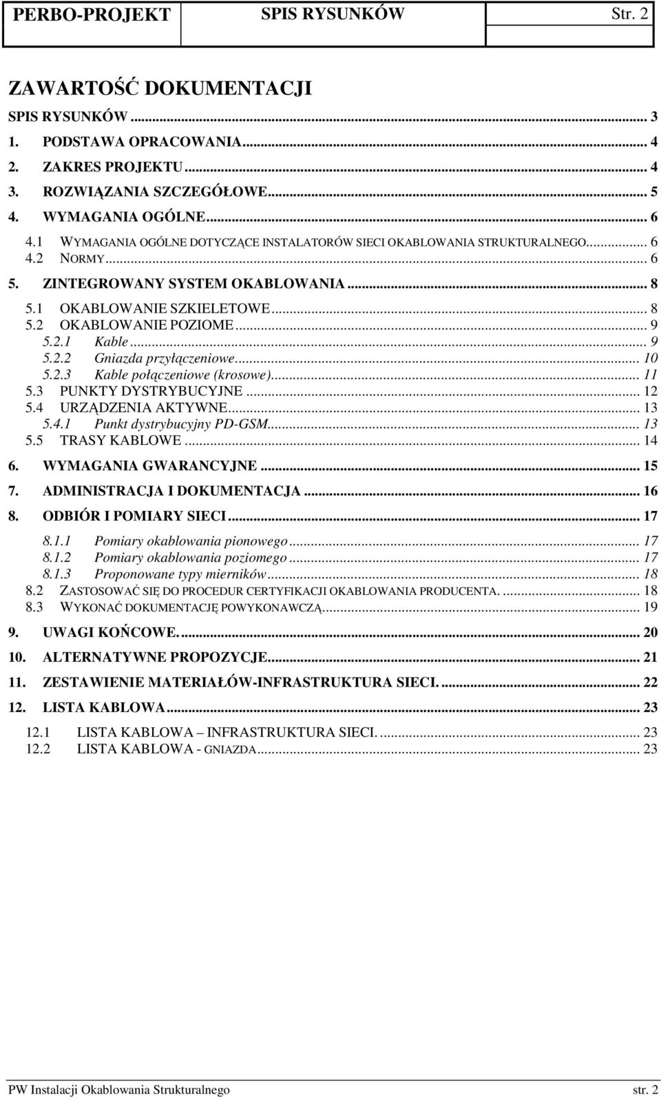 2.1 Kable... 9 5.2.2 Gniazda przyłączeniowe... 10 5.2.3 Kable połączeniowe (krosowe)... 11 5.3 PUNKTY DYSTRYBUCYJNE... 12 5.4 URZĄDZENIA AKTYWNE... 13 5.4.1 Punkt dystrybucyjny PD-GSM... 13 5.5 TRASY KABLOWE.