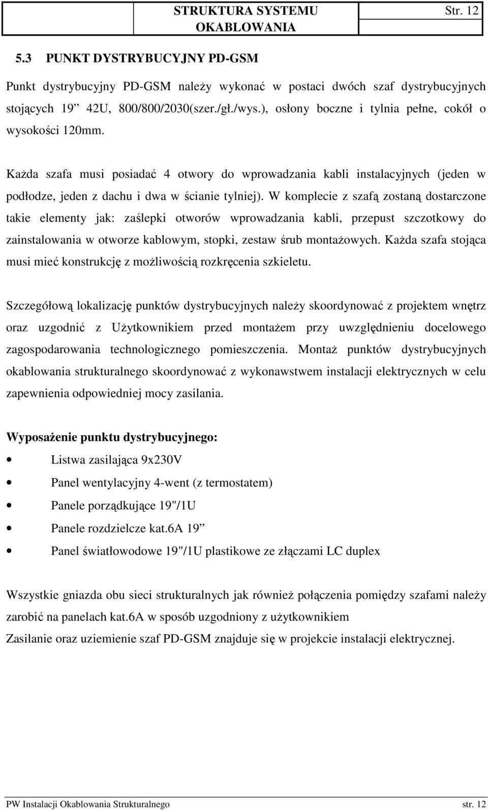 W komplecie z szafą zostaną dostarczone takie elementy jak: zaślepki otworów wprowadzania kabli, przepust szczotkowy do zainstalowania w otworze kablowym, stopki, zestaw śrub montaŝowych.