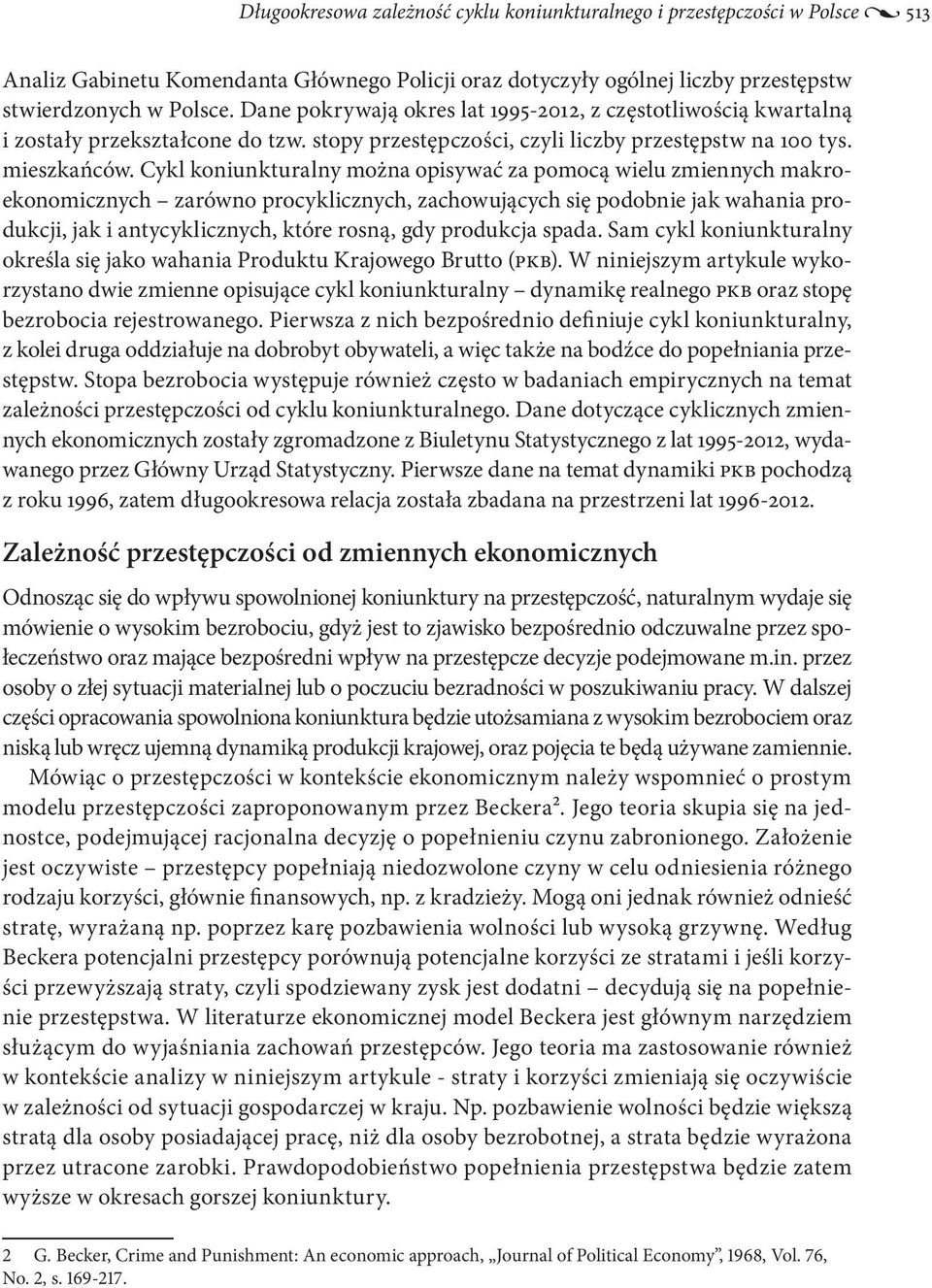 Cykl koniunkturalny można opisywać za pomocą wielu zmiennych makroekonomicznych zarówno procyklicznych, zachowujących się podobnie jak wahania produkcji, jak i antycyklicznych, które rosną, gdy