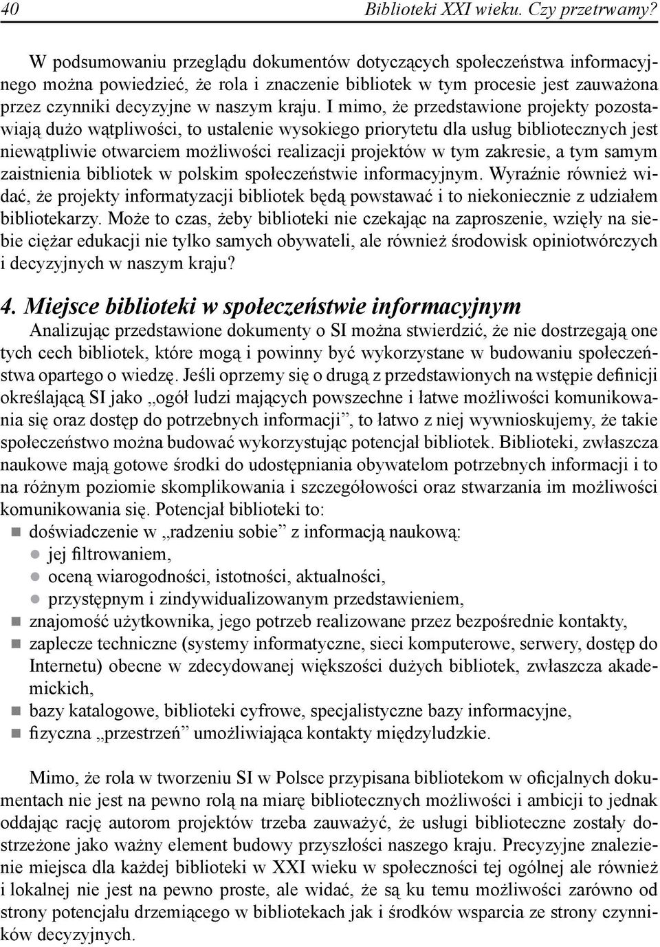 I mimo, że przedstawione projekty pozostawiają dużo wątpliwości, to ustalenie wysokiego priorytetu dla usług bibliotecznych jest niewątpliwie otwarciem możliwości realizacji projektów w tym zakresie,