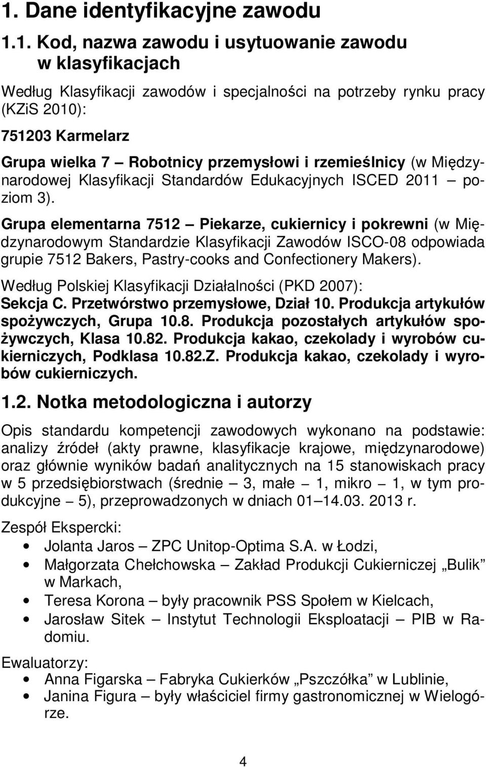 Grupa elementarna 7512 Piekarze, cukiernicy i pokrewni (w Międzynarodowym Standardzie Klasyfikacji Zawodów ISCO-08 odpowiada grupie 7512 Bakers, Pastry-cooks and Confectionery Makers).