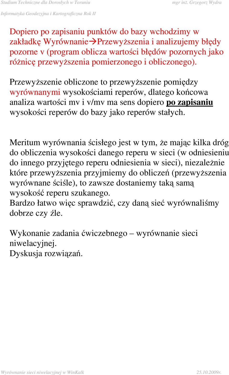 PrzewyŜszenie obliczone to przewyŝszenie pomiędzy wyrównanymi wysokościami reperów, dlatego końcowa analiza wartości mv i v/mv ma sens dopiero po zapisaniu wysokości reperów do bazy jako reperów