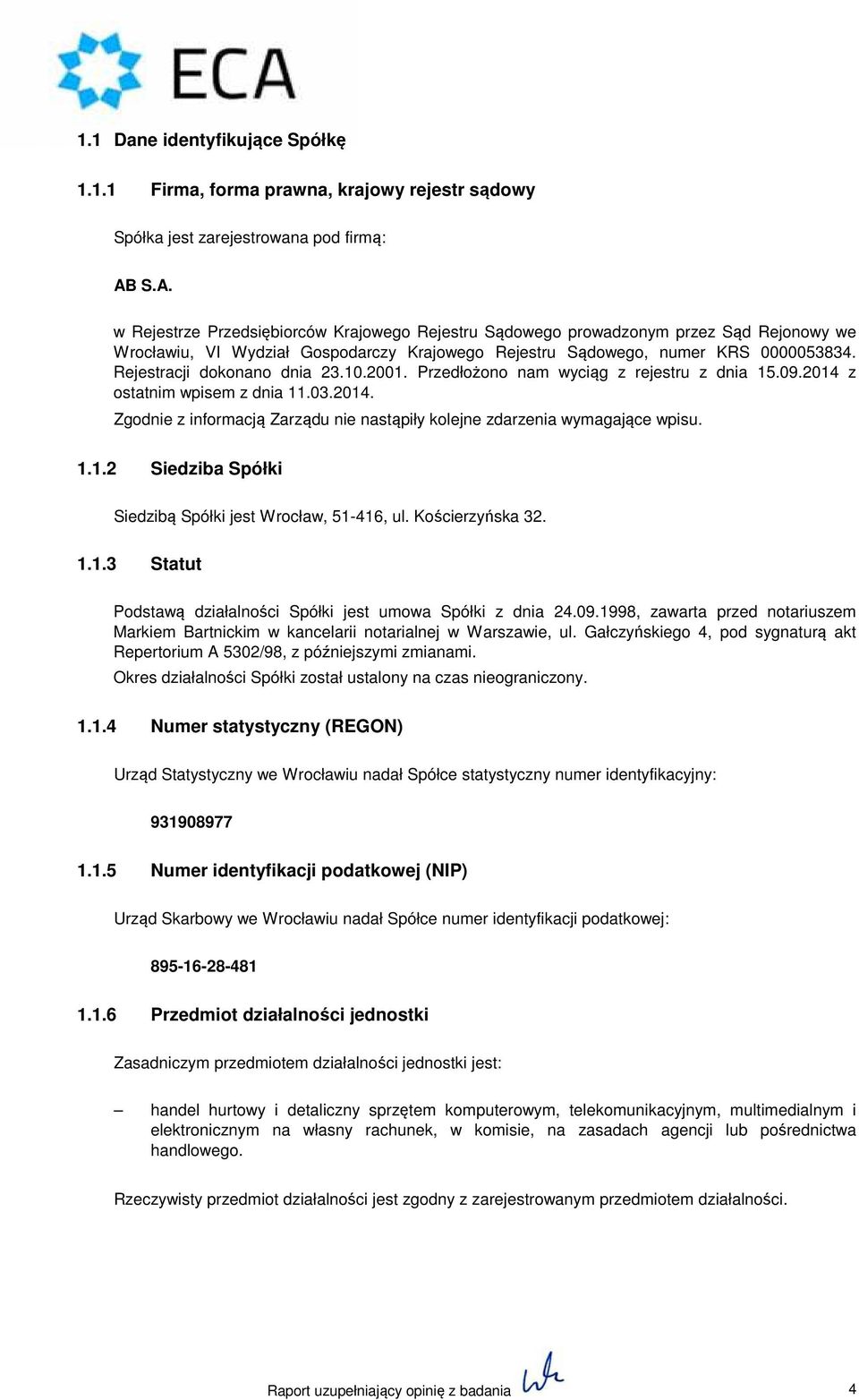 Rejestracji dokonano dnia 23.10.2001. Przedłożono nam wyciąg z rejestru z dnia 15.09.2014 z ostatnim wpisem z dnia 11.03.2014. Zgodnie z informacją Zarządu nie nastąpiły kolejne zdarzenia wymagające wpisu.