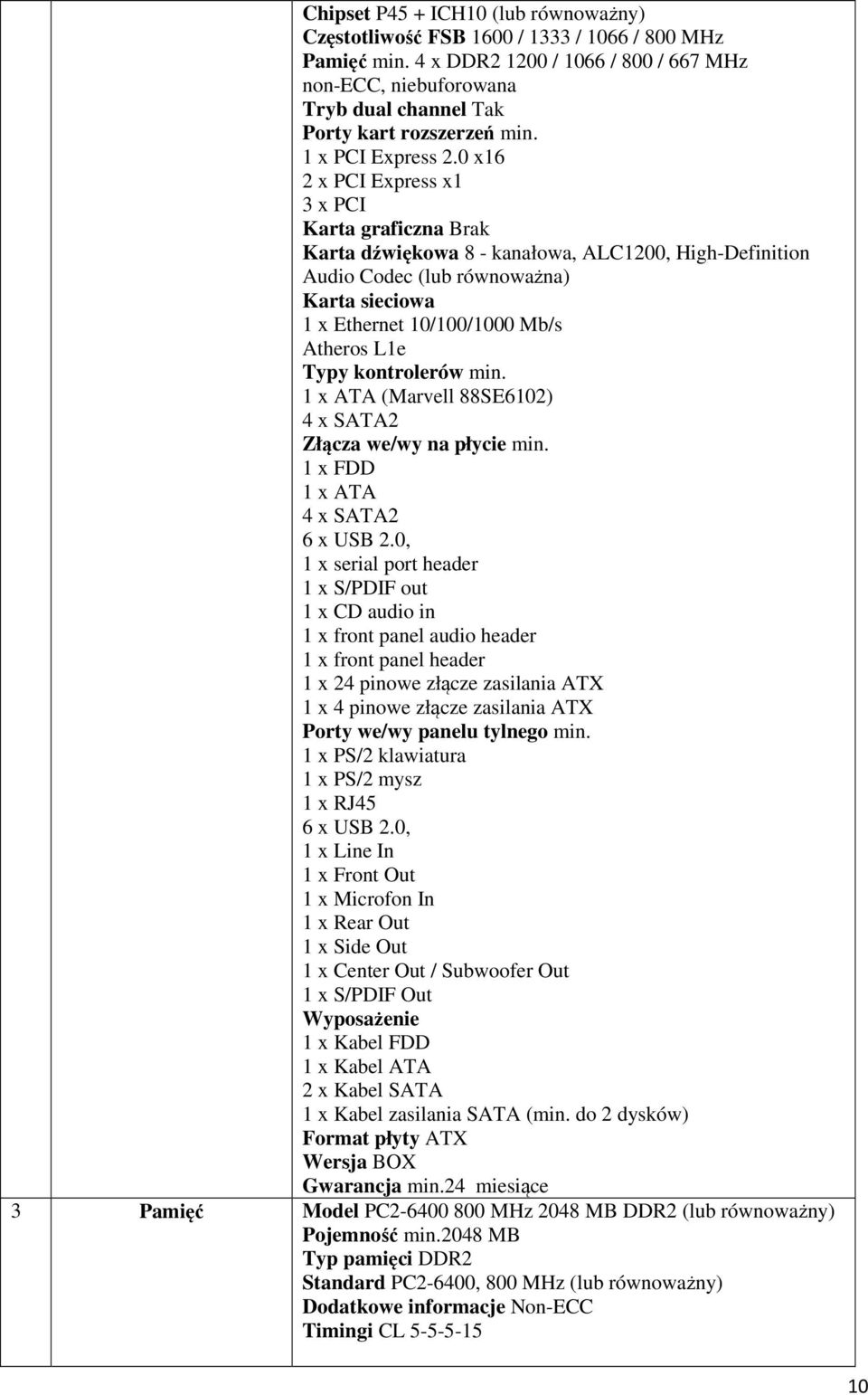 0 x16 2 x PCI Express x1 3 x PCI Karta graficzna Brak Karta dźwiękowa 8 - kanałowa, ALC1200, High-Definition Audio Codec (lub równoważna) Karta sieciowa 1 x Ethernet 10/100/1000 Mb/s Atheros L1e Typy