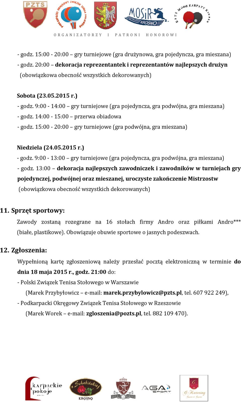 9:00-14:00 gry turniejowe (gra pojedyncza, gra podwójna, gra mieszana) - godz. 14:00-15:00 przerwa obiadowa - godz. 15:00-20:00 gry turniejowe (gra podwójna, gra mieszana) Niedziela (24.05.2015 r.