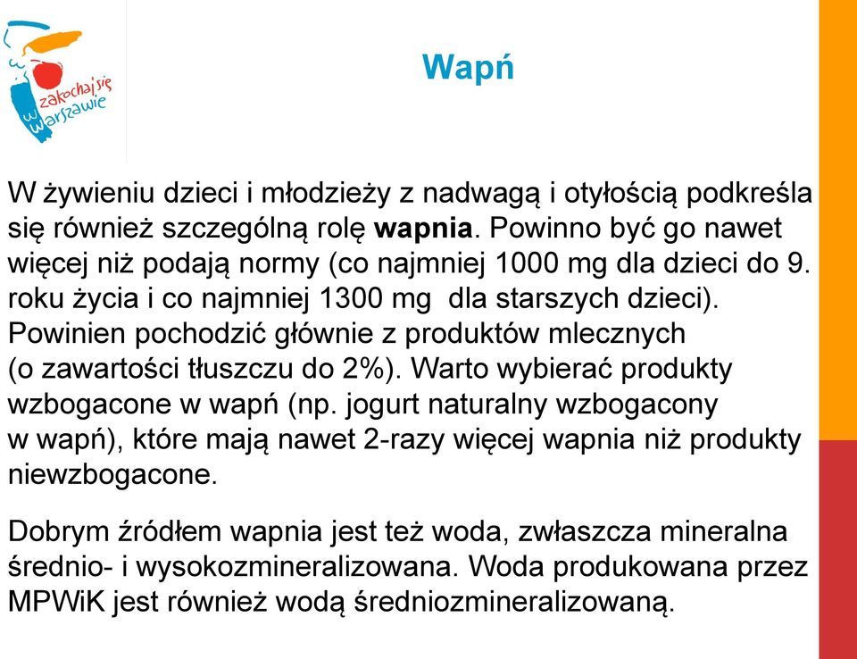 Powinien pochodzić głównie z produktów mlecznych (o zawartości tłuszczu do 2%). Warto wybierać produkty wzbogacone w wapń (np.