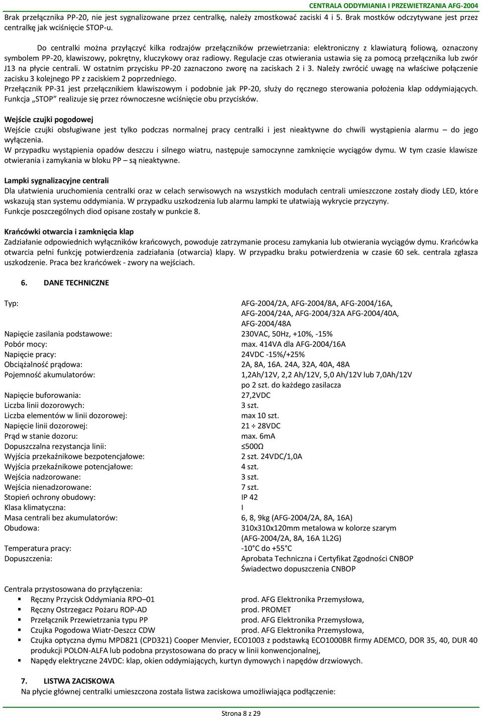 Do centralki można przyłączyć kilka rodzajów przełączników przewietrzania: elektroniczny z klawiaturą foliową, oznaczony symbolem PP-20, klawiszowy, pokrętny, kluczykowy oraz radiowy.