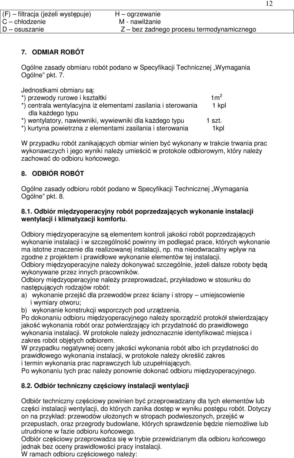 Jednostkami obmiaru są: *) przewody rurowe i kształtki 1m 2 *) centrala wentylacyjna iŝ elementami zasilania i sterowania 1 kpl dla kaŝdego typu *) wentylatory, nawiewniki, wywiewniki dla kaŝdego