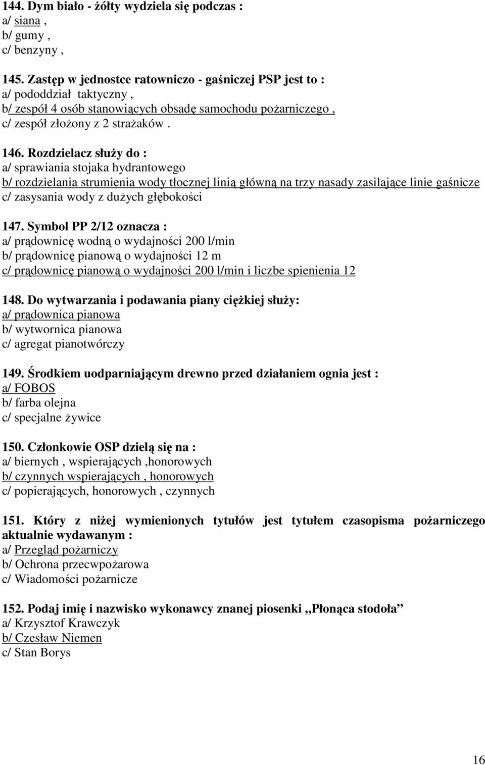 Rozdzielacz słuŝy do : a/ sprawiania stojaka hydrantowego b/ rozdzielania strumienia wody tłocznej linią główną na trzy nasady zasilające linie gaśnicze c/ zasysania wody z duŝych głębokości 147.