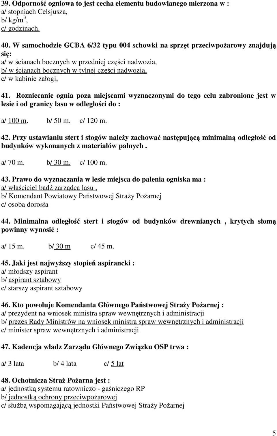 załogi, 41. Rozniecanie ognia poza miejscami wyznaczonymi do tego celu zabronione jest w lesie i od granicy lasu w odległości do : a/ 100 m. b/ 50 m. c/ 120 m. 42.