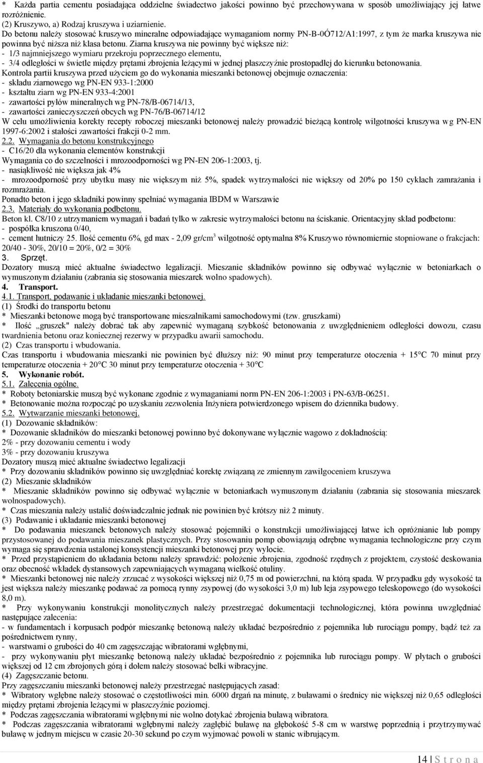 Ziarna kruszywa nie powinny być większe niż: - 1/3 najmniejszego wymiaru przekroju poprzecznego elementu, - 3/4 odległości w świetle między prętami zbrojenia leżącymi w jednej płaszczyźnie