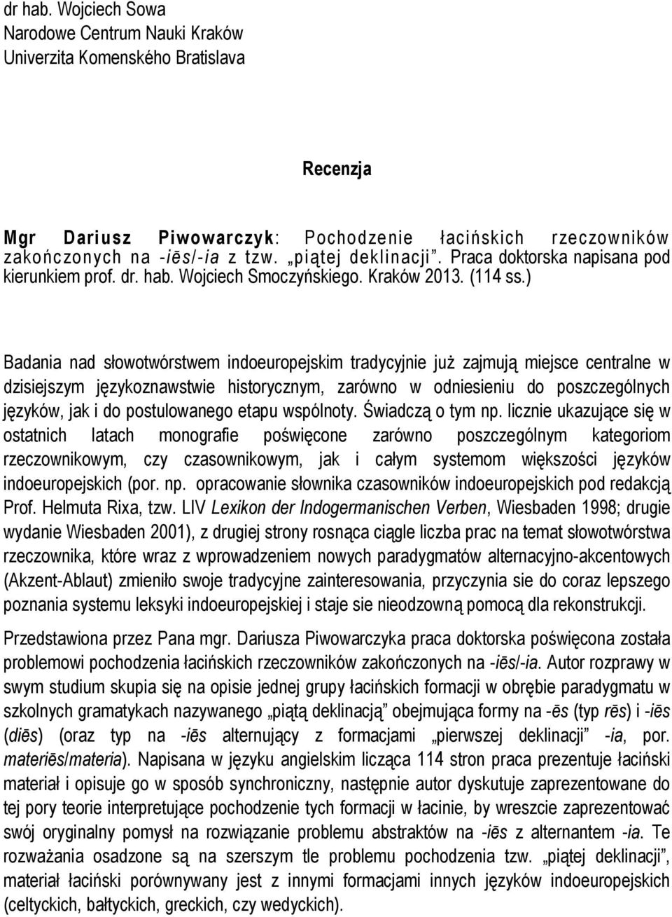 ) Badania nad słowotwórstwem indoeuropejskim tradycyjnie już zajmują miejsce centralne w dzisiejszym językoznawstwie historycznym, zarówno w odniesieniu do poszczególnych języków, jak i do