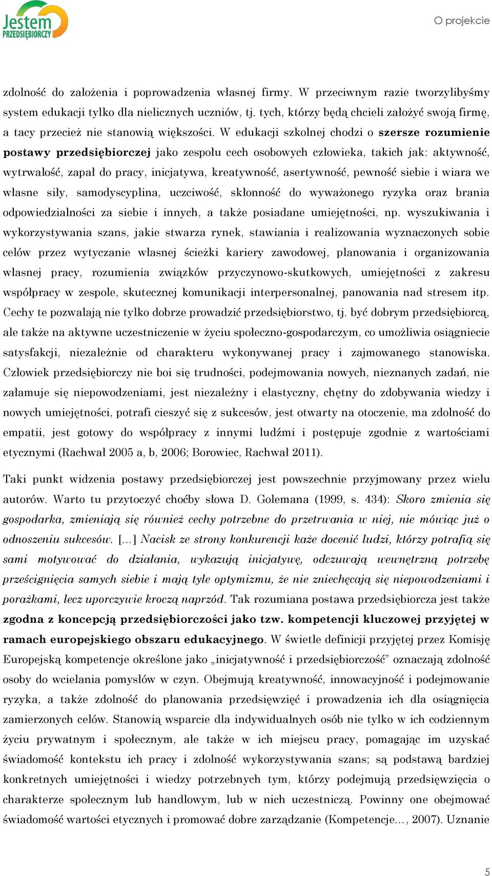 W edukacji szkolnej chodzi o szersze rozumienie postawy przedsiębiorczej jako zespołu cech osobowych człowieka, takich jak: aktywność, wytrwałość, zapał do pracy, inicjatywa, kreatywność,