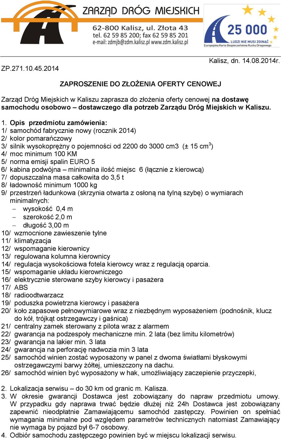 Opis przedmiotu zamówienia: 1/ samochód fabrycznie nowy (rocznik 2014) 2/ kolor pomarańczowy 3/ silnik wysokoprężny o pojemności od 2200 do 3000 cm3 (± 15 cm 3 ) 4/ moc minimum 100 KM 5/ norma emisji