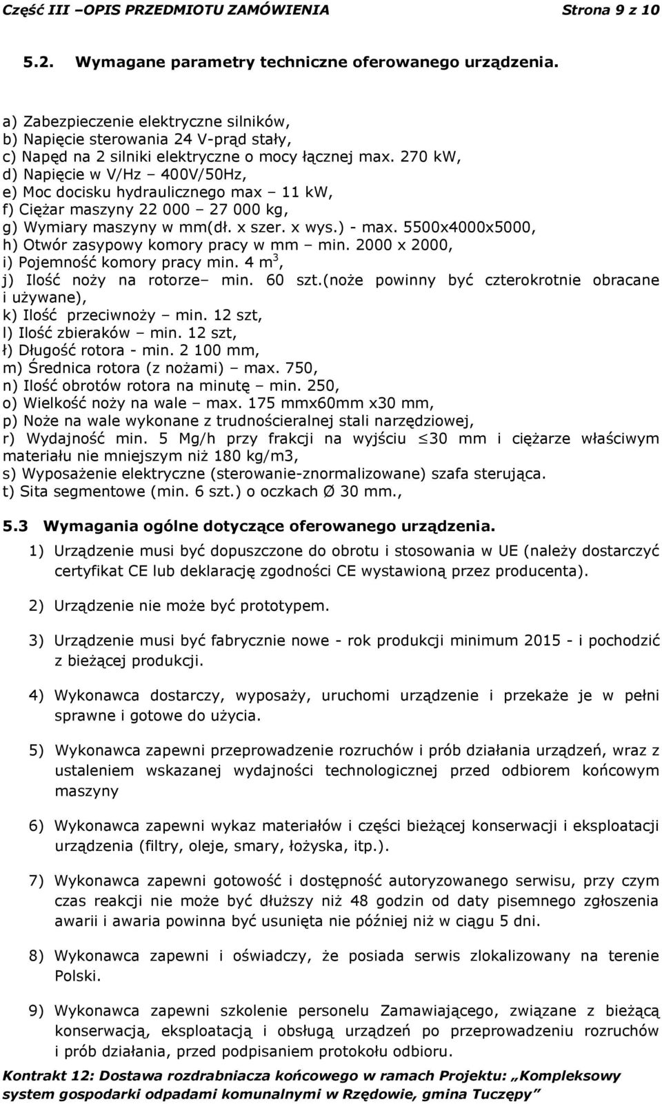 270 kw, d) Napięcie w V/Hz 400V/50Hz, e) Moc docisku hydraulicznego max 11 kw, f) Ciężar maszyny 22 000 27 000 kg, g) Wymiary maszyny w mm(dł. x szer. x wys.) - max.