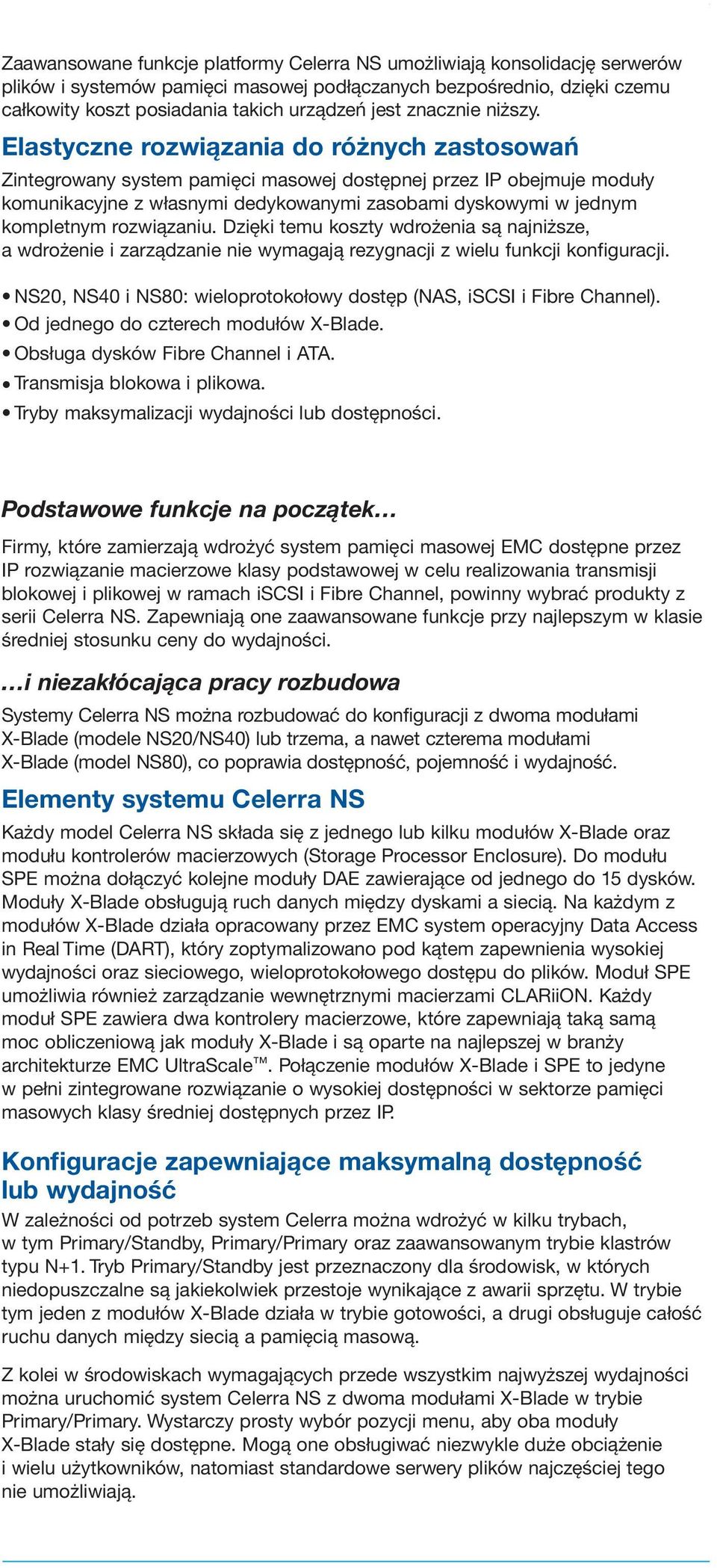 Elastyczne rozwiązania do różnych zastosowań Zintegrowany system pamięci masowej dostępnej przez IP obejmuje moduły komunikacyjne z własnymi dedykowanymi zasobami dyskowymi w jednym kompletnym