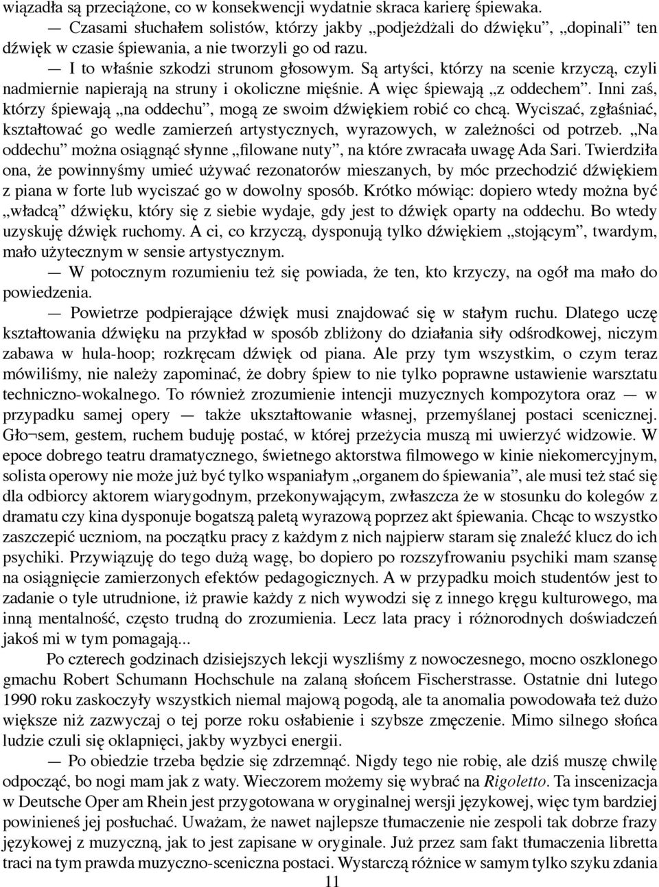 Są artyści, którzy na scenie krzyczą, czyli nadmiernie napierają na struny i okoliczne mięśnie. A więc śpiewają z oddechem. Inni zaś, którzy śpiewają na oddechu, mogą ze swoim dźwiękiem robić co chcą.