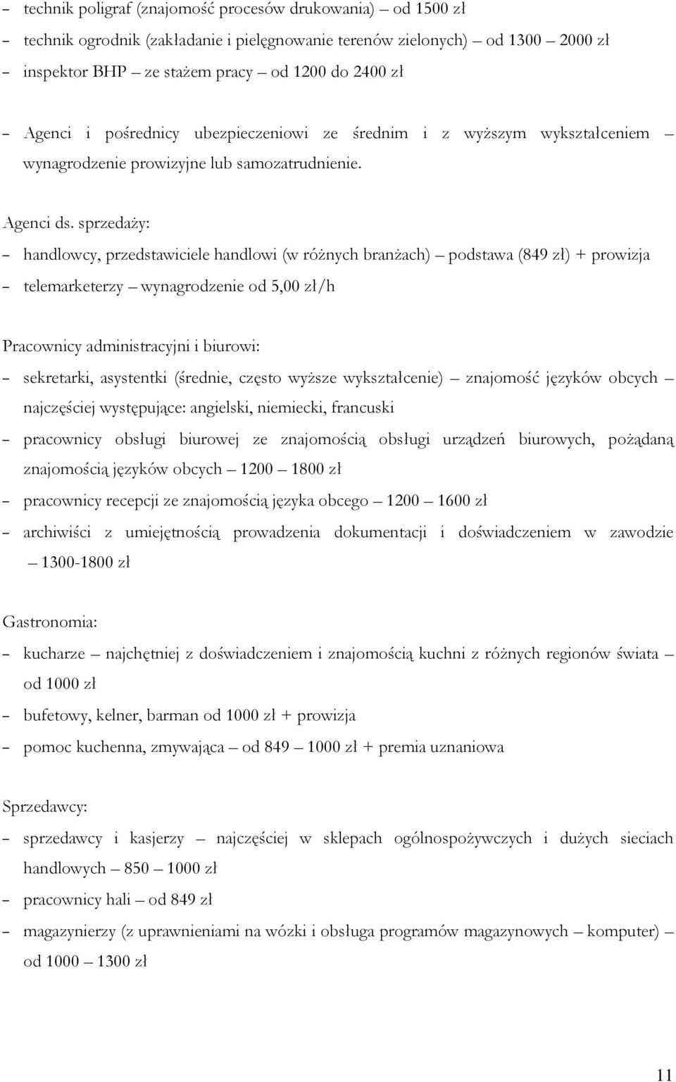 sprzedaży: handlowcy, przedstawiciele handlowi (w różnych branżach) podstawa (849 zł) + prowizja telemarketerzy wynagrodzenie od 5,00 zł/h Pracownicy administracyjni i biurowi: sekretarki, asystentki