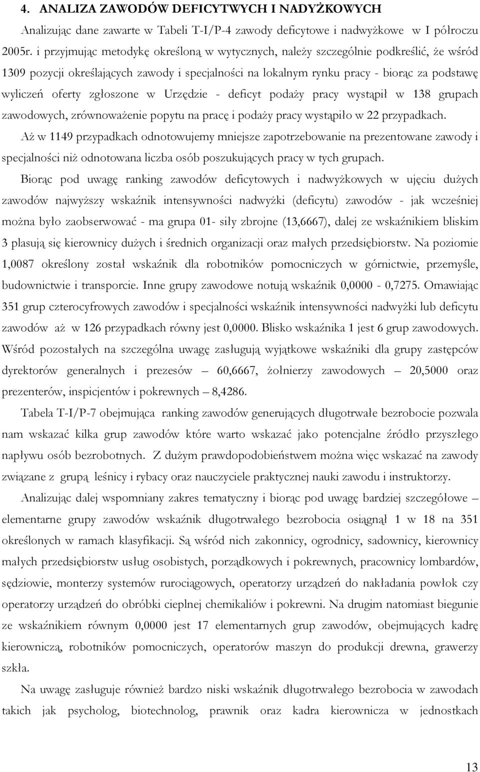 zgłoszone w Urzędzie - deficyt podaży pracy wystąpił w 138 grupach zawodowych, zrównoważenie popytu na pracę i podaży pracy wystąpiło w 22 przypadkach.