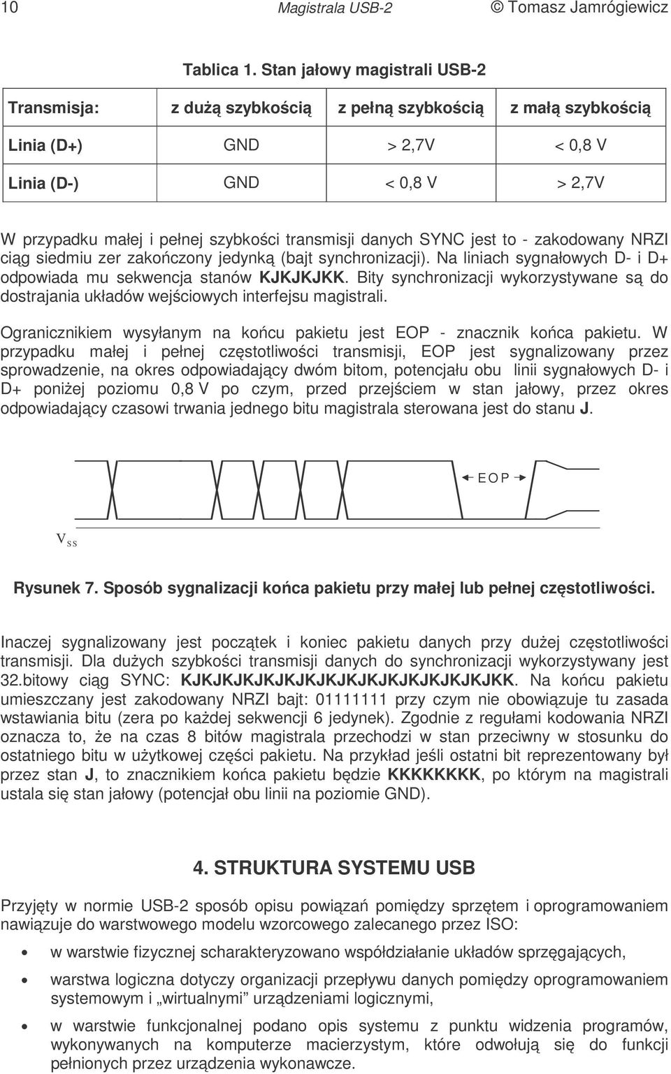 transmisji danych SYNC jest to - zakodowany NRZI ciąg siedmiu zer zakończony jedynką (bajt synchronizacji). Na liniach sygnałowych D- i D+ odpowiada mu sekwencja stanów KJKJKJKK.