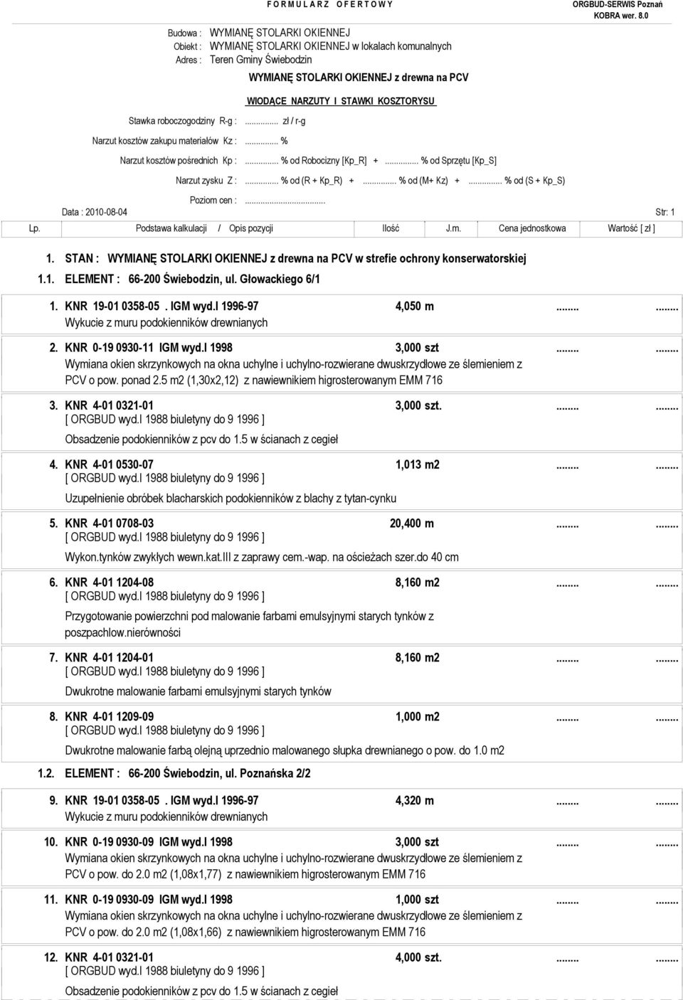 .. % od (S + Kp_S) Poziom cen :... Str: 1 1. STAN : w strefie ochrony konserwatorskiej 1.1. ELEMENT : 66-200 Świebodzin, ul. Głowackiego 6/1 1. KNR 19-01 0358-05. IGM wyd.i 1996-97 4,050 m...... 2.