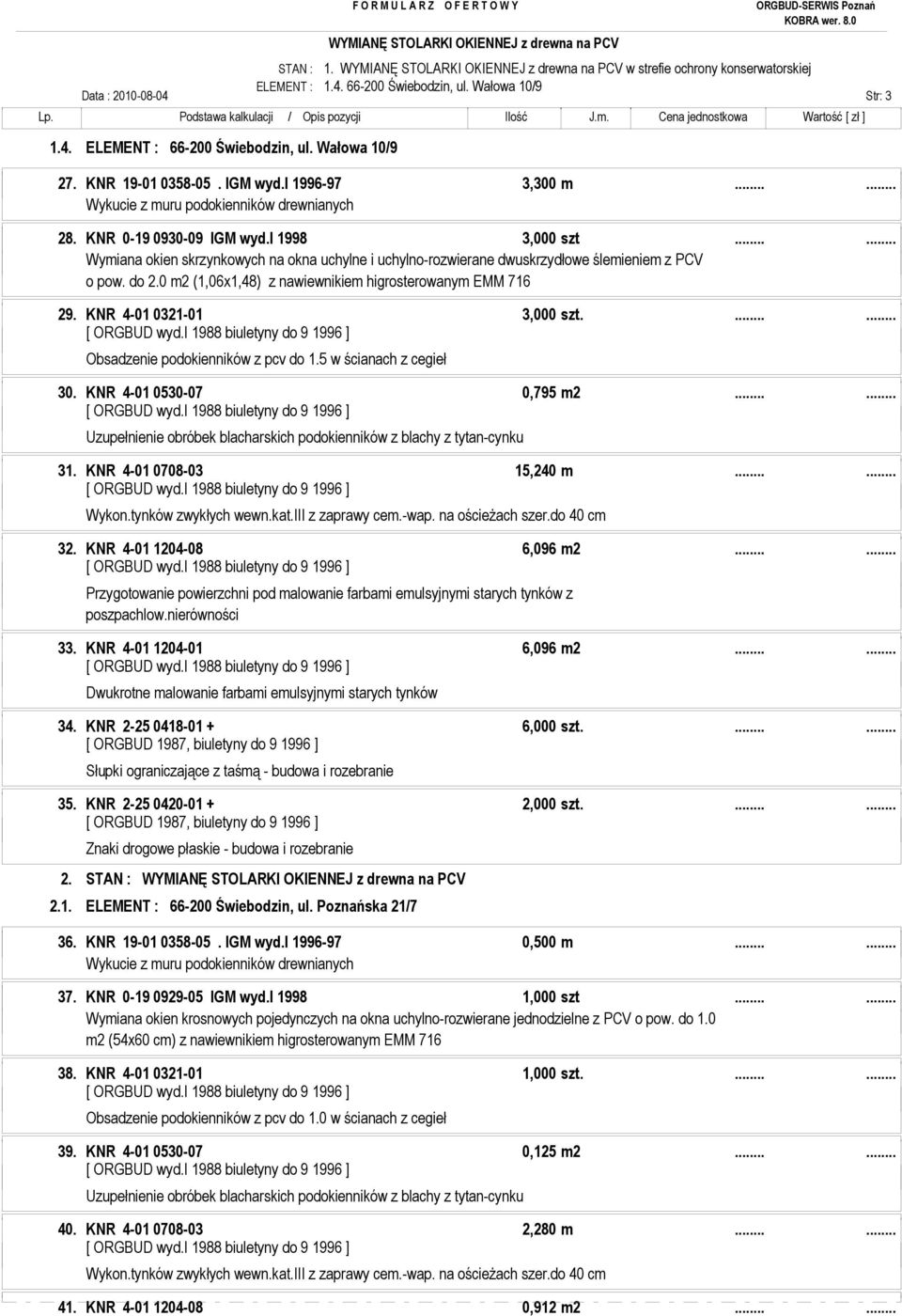 0 m2 (1,06x1,48) z nawiewnikiem higrosterowanym EMM 716 29. KNR 4-01 0321-01 3,000 szt....... 30. KNR 4-01 0530-07 0,795 m2...... 31. KNR 4-01 0708-03 15,240 m...... 32. KNR 4-01 1204-08 6,096 m2...... 33.