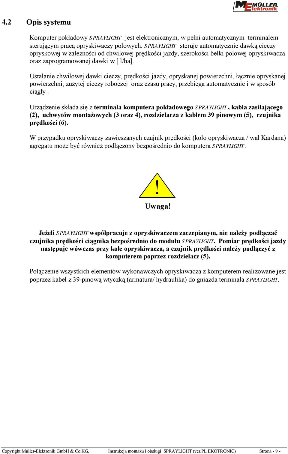 Ustalanie chwilowej dawki cieczy, prędkości jazdy, opryskanej powierzchni, łącznie opryskanej powierzchni, zużytej cieczy roboczej oraz czasu pracy, przebiega automatycznie i w sposób ciągły.