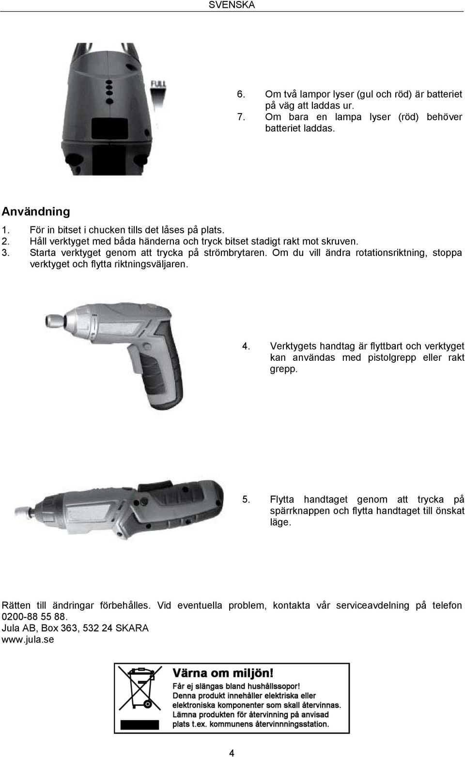 Om du vill ändra rotationsriktning, stoppa verktyget och flytta riktningsväljaren. 4. Verktygets handtag är flyttbart och verktyget kan användas med pistolgrepp eller rakt grepp. 5.