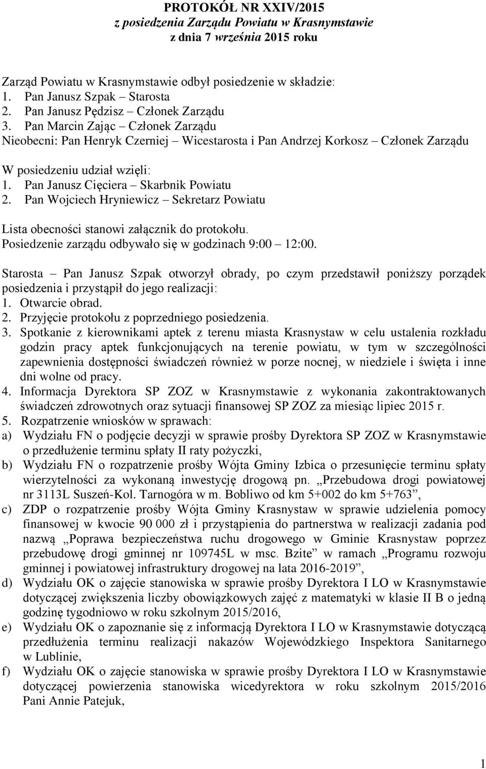 Pan Janusz Cięciera Skarbnik Powiatu 2. Pan Wojciech Hryniewicz Sekretarz Powiatu Lista obecności stanowi załącznik do protokołu. Posiedzenie zarządu odbywało się w godzinach 9:00 12:00.