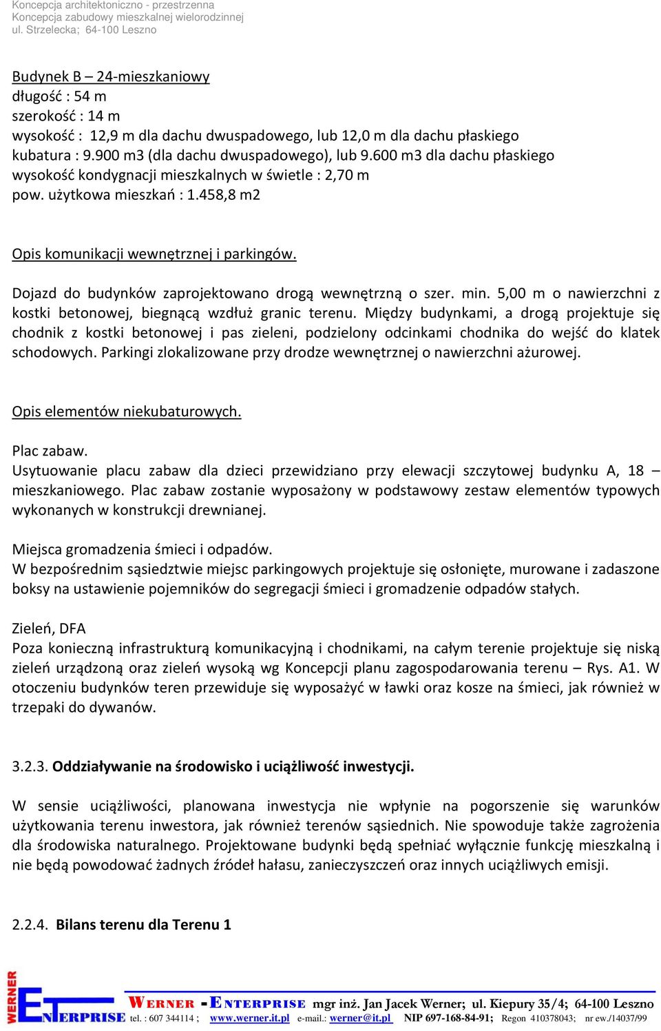 Dojazd do budynków zaprojektowano drogą wewnętrzną o szer. min. 5,00 m o nawierzchni z kostki betonowej, biegnącą wzdłuż granic terenu.