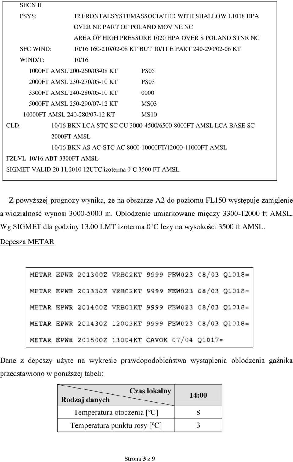 MS10 CLD: 10/16 BKN LCA STC SC CU 3000-4500/6500-8000FT AMSL LCA BASE SC 2000FT AMSL 10/16 BKN AS AC-STC AC 8000-10000FT/12000-11000FT AMSL FZLVL 10/16 ABT 3300FT AMSL SIGMET VALID 20.11.2010 12UTC izoterma 0ºC 3500 FT AMSL.