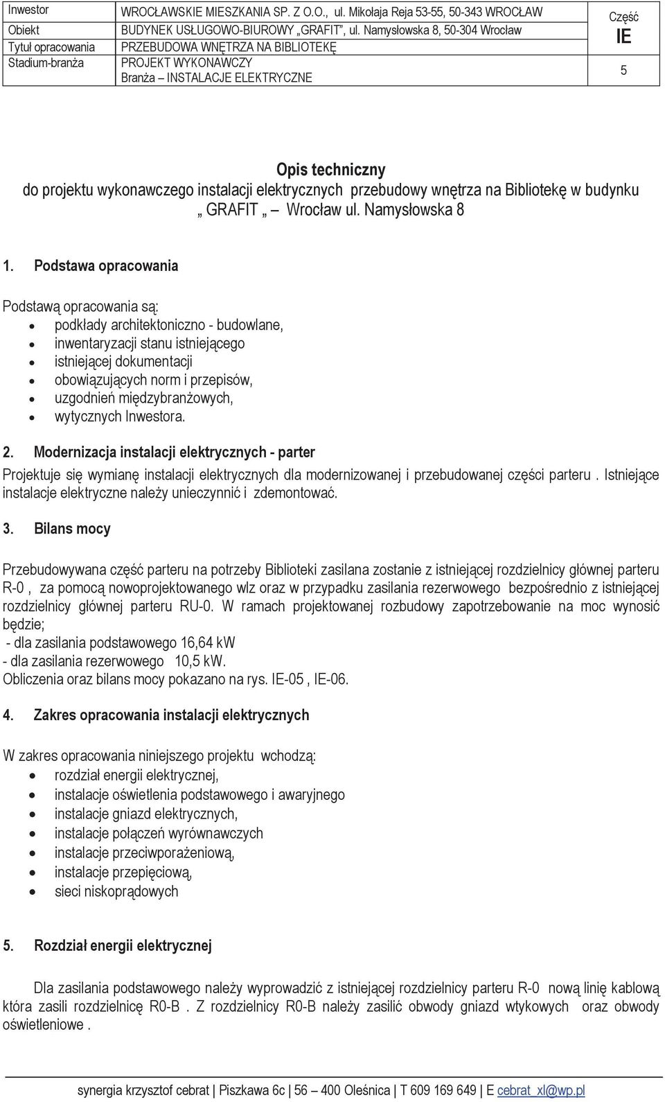 Podstawa opracowania Podstawą opracowania są: podkłady architektoniczno - budowlane, inwentaryzacji stanu istniejącego istniejącej dokumentacji obowiązujących norm i przepisów, uzgodnień