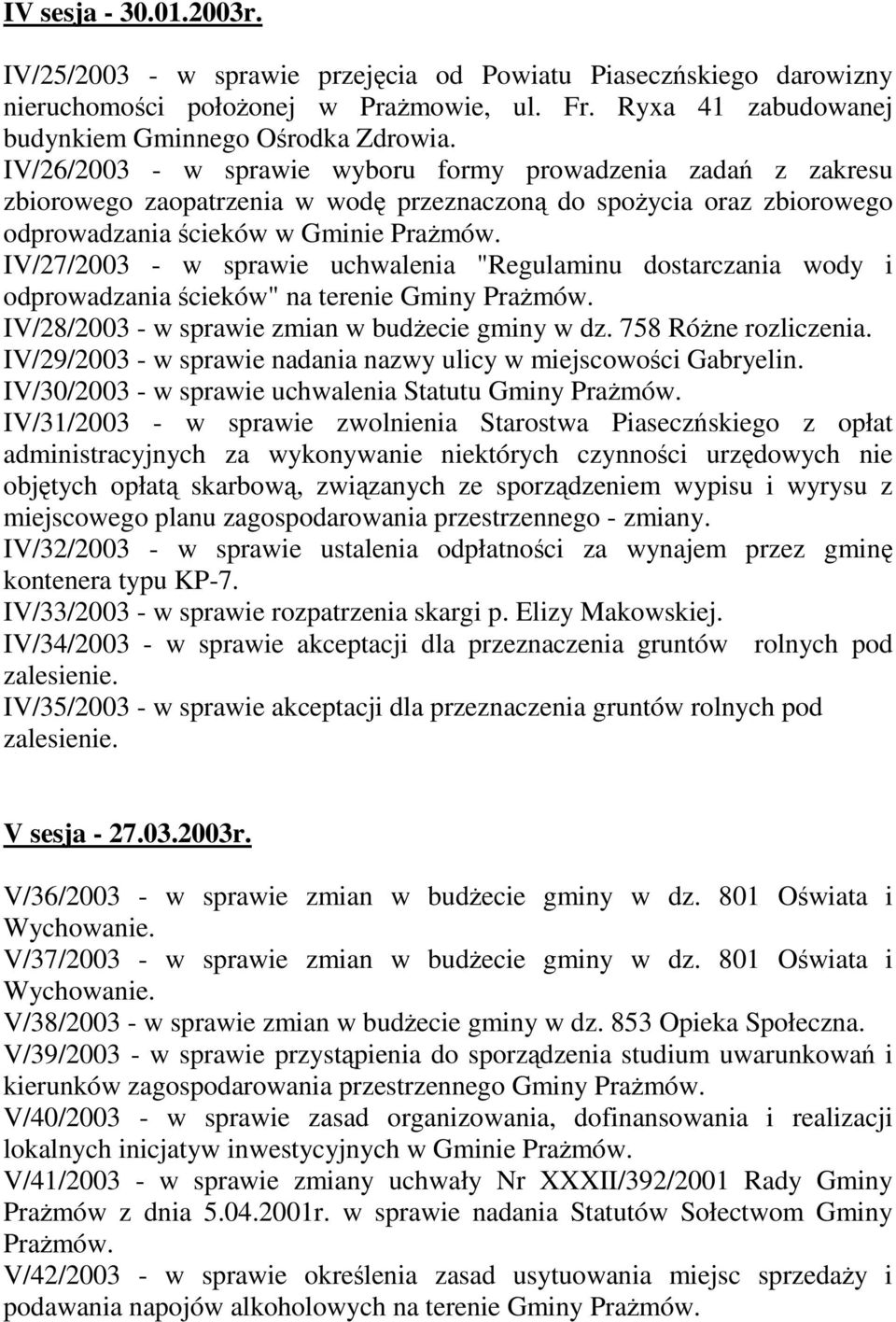 IV/27/2003 - w sprawie uchwalenia "Regulaminu dostarczania wody i odprowadzania ścieków" na terenie Gminy PraŜmów. IV/28/2003 - w sprawie zmian w budŝecie gminy w dz. 758 RóŜne rozliczenia.