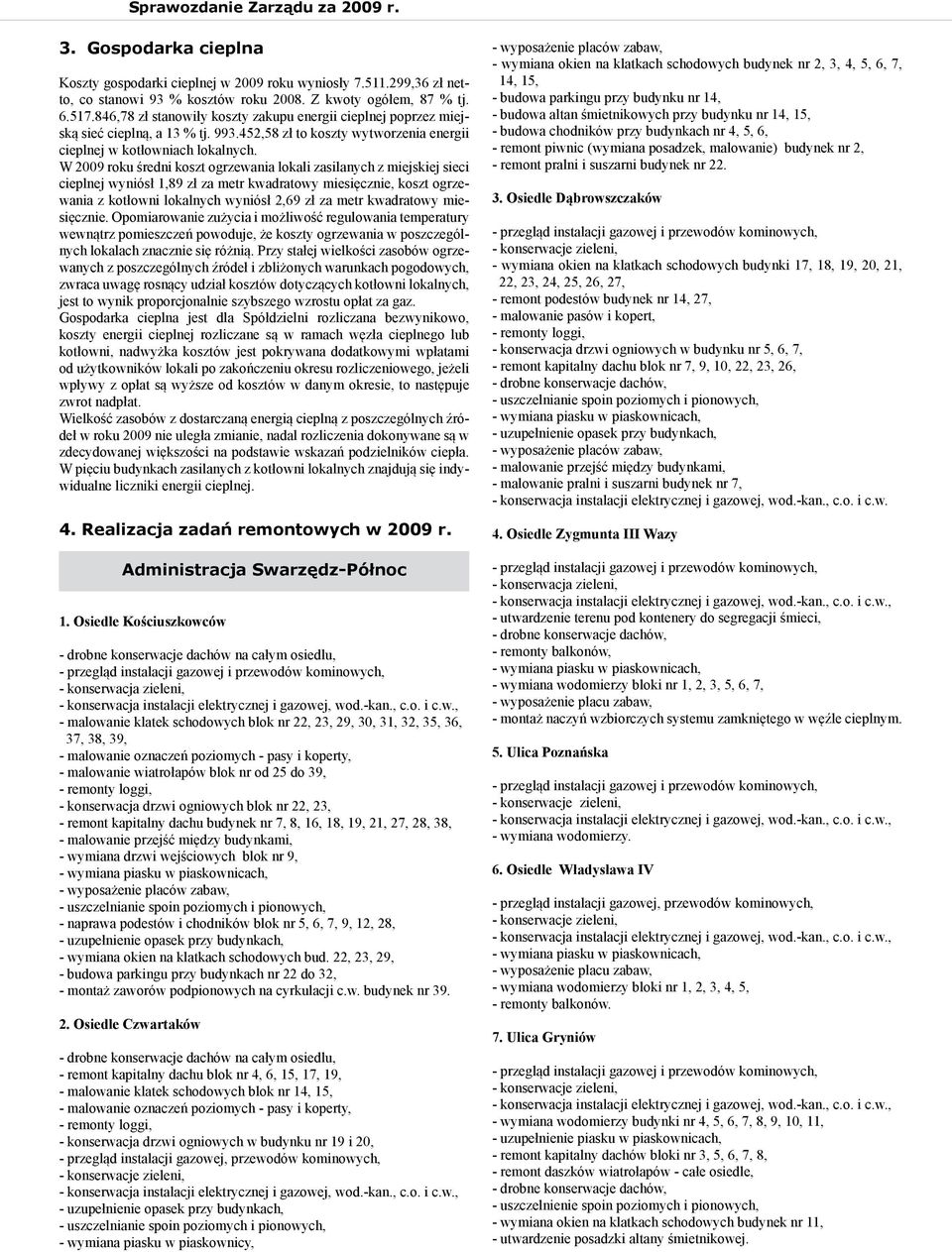 W 2009 roku średni koszt ogrzewania lokali zasilanych z miejskiej sieci cieplnej wyniósł 1,89 zł za metr kwadratowy miesięcznie, koszt ogrzewania z kotłowni lokalnych wyniósł 2,69 zł za metr