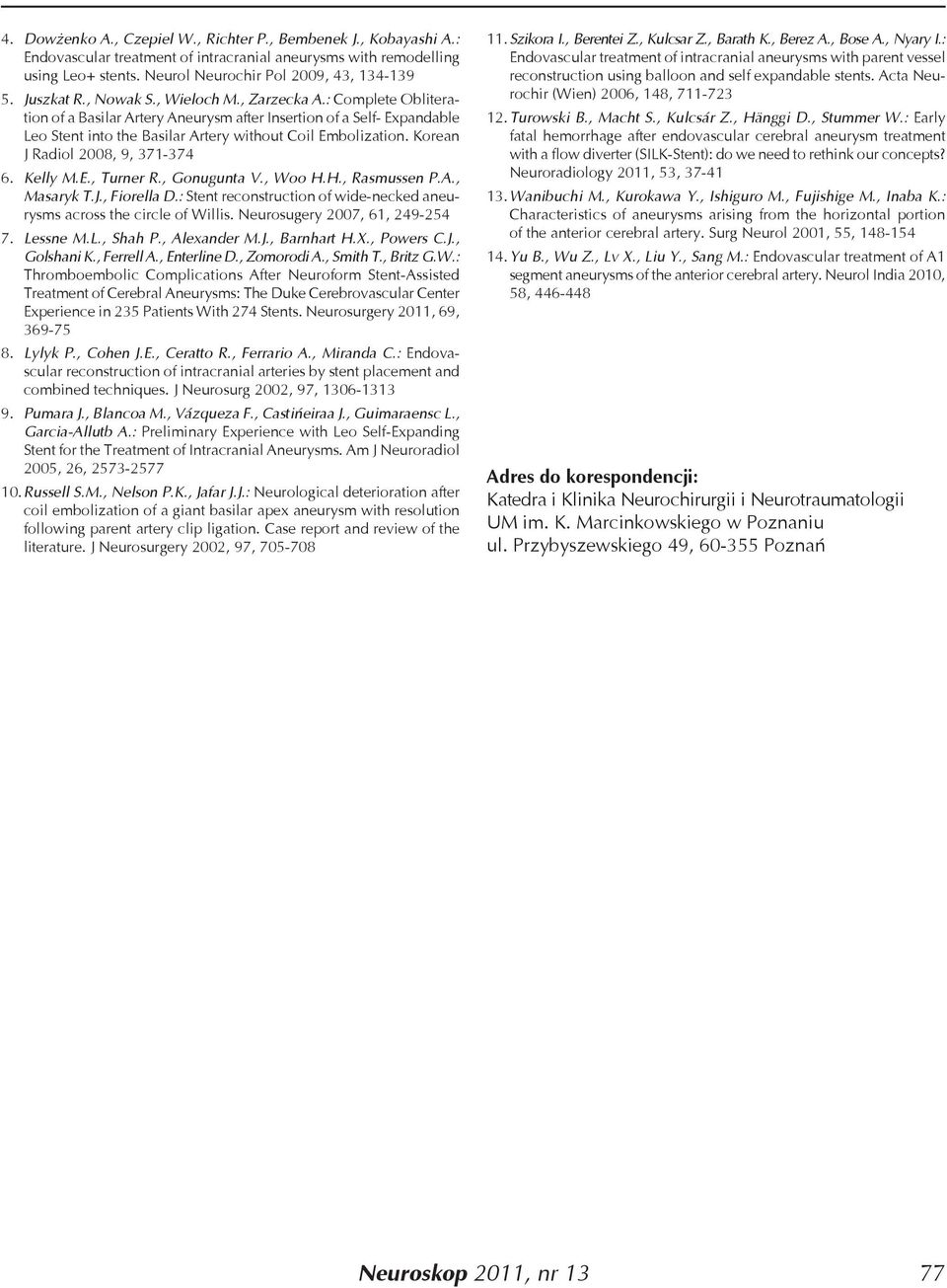 Korean J Radiol 2008, 9, 371-374 6. Kelly M.E., Turner R., Gonugunta V., Woo H.H., Rasmussen P.A., Masaryk T.J., Fiorella D.: Stent reconstruction of wide-necked aneurysms across the circle of Willis.