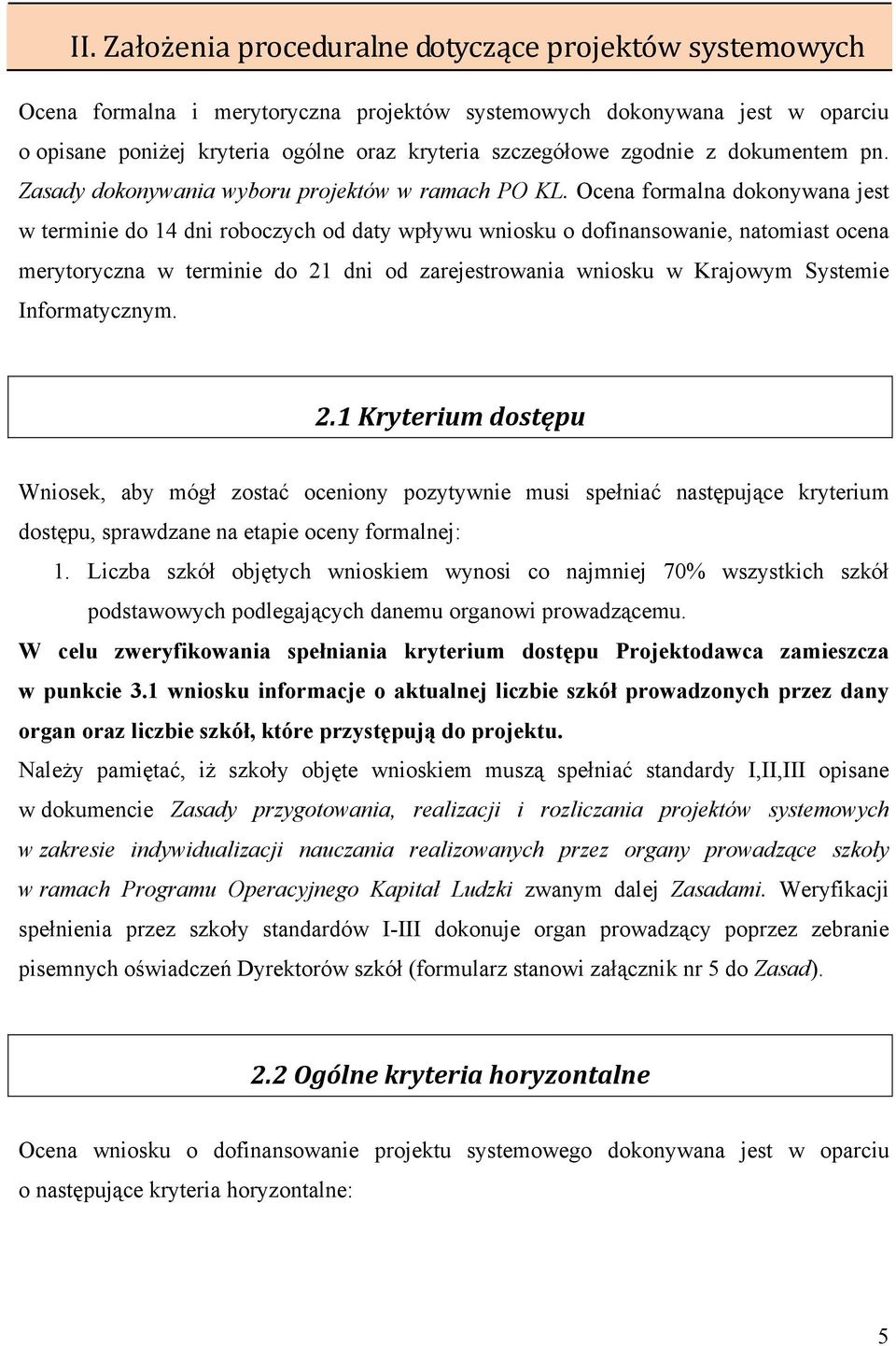 Ocena formalna dokonywana jest w terminie do 14 dni roboczych od daty wpływu wniosku o dofinansowanie, natomiast ocena merytoryczna w terminie do 21 dni od zarejestrowania wniosku w Krajowym Systemie