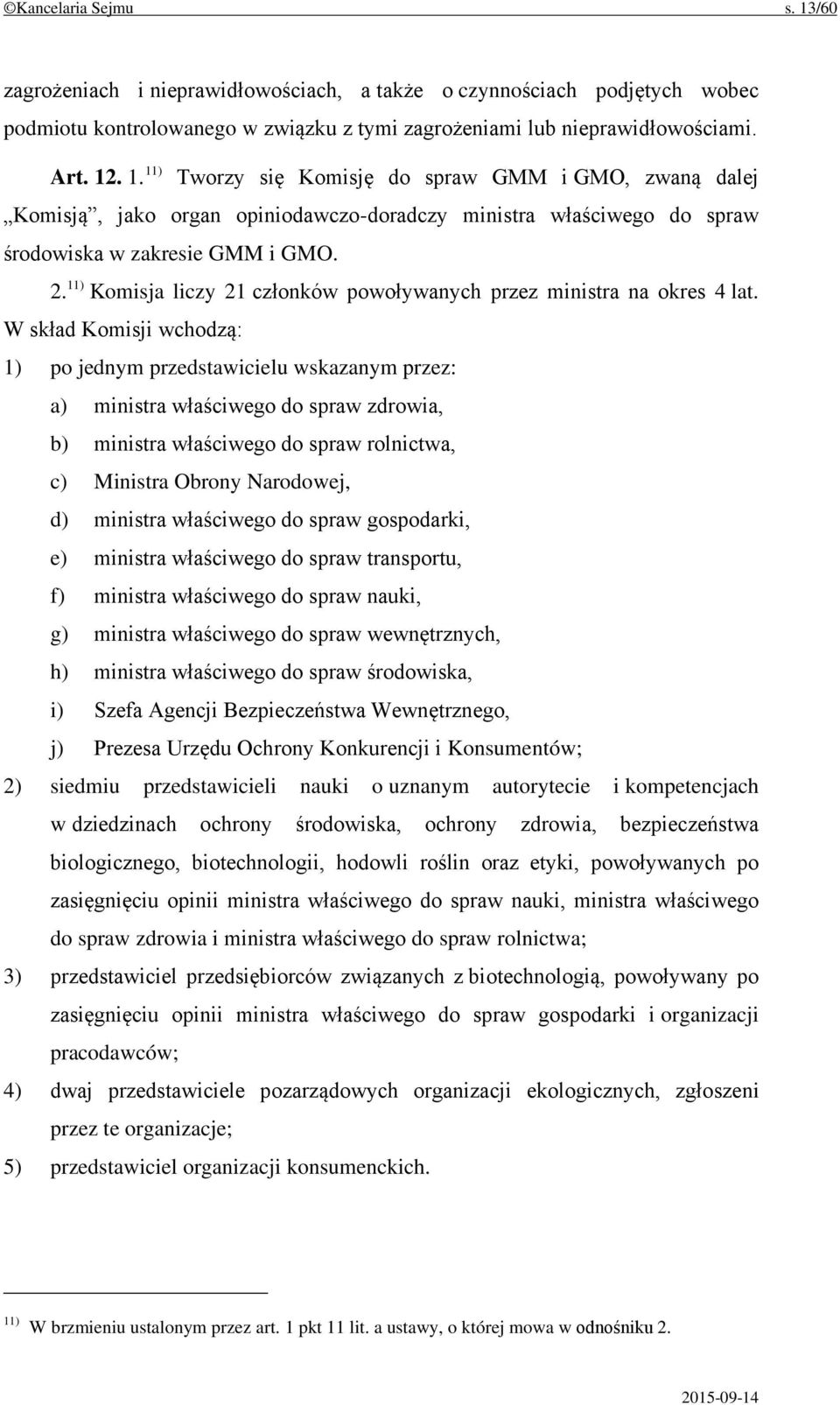 W skład Komisji wchodzą: 1) po jednym przedstawicielu wskazanym przez: a) ministra właściwego do spraw zdrowia, b) ministra właściwego do spraw rolnictwa, c) Ministra Obrony Narodowej, d) ministra