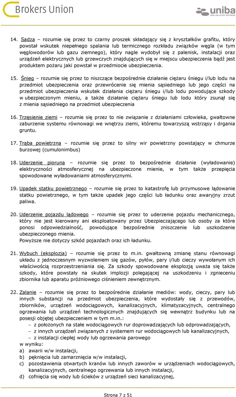 Śnieg rozumie się przez to niszczące bezpośrednie działanie ciężaru śniegu i/lub lodu na przedmiot oraz przewrócenie się mienia sąsiedniego lub jego części na przedmiot wskutek działania ciężaru