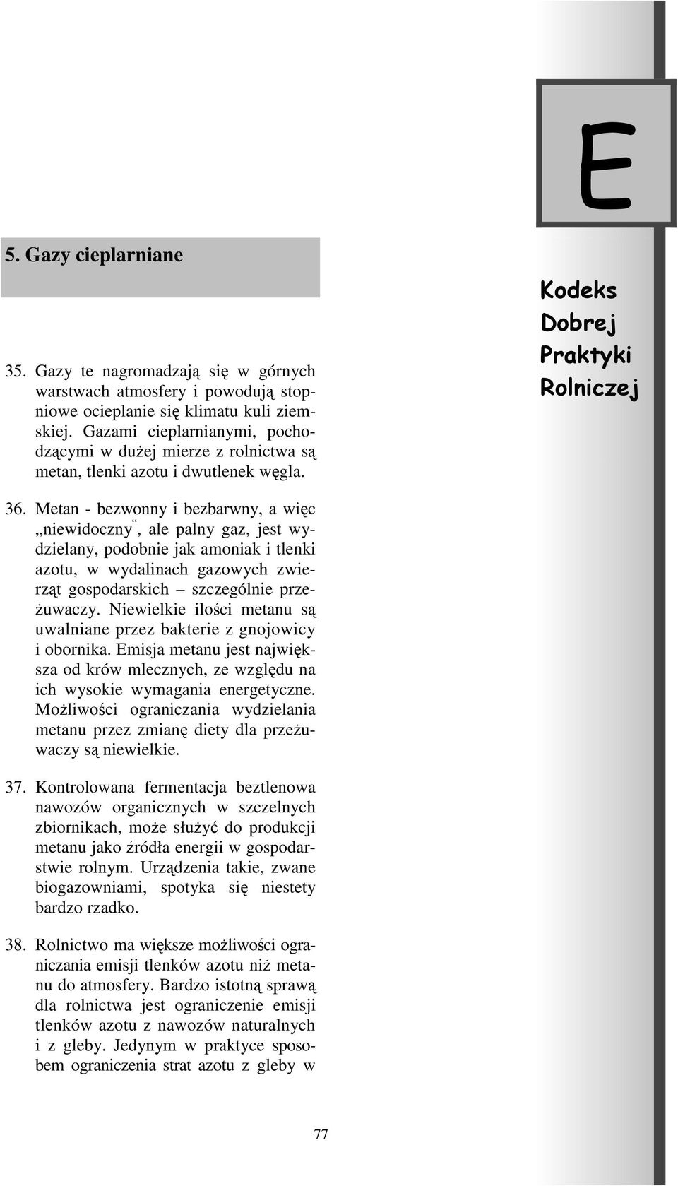 Metan - bezwonny i bezbarwny, a więc niewidoczny, ale palny gaz, jest wydzielany, podobnie jak amoniak i tlenki azotu, w wydalinach gazowych zwierząt gospodarskich szczególnie przeżuwaczy.