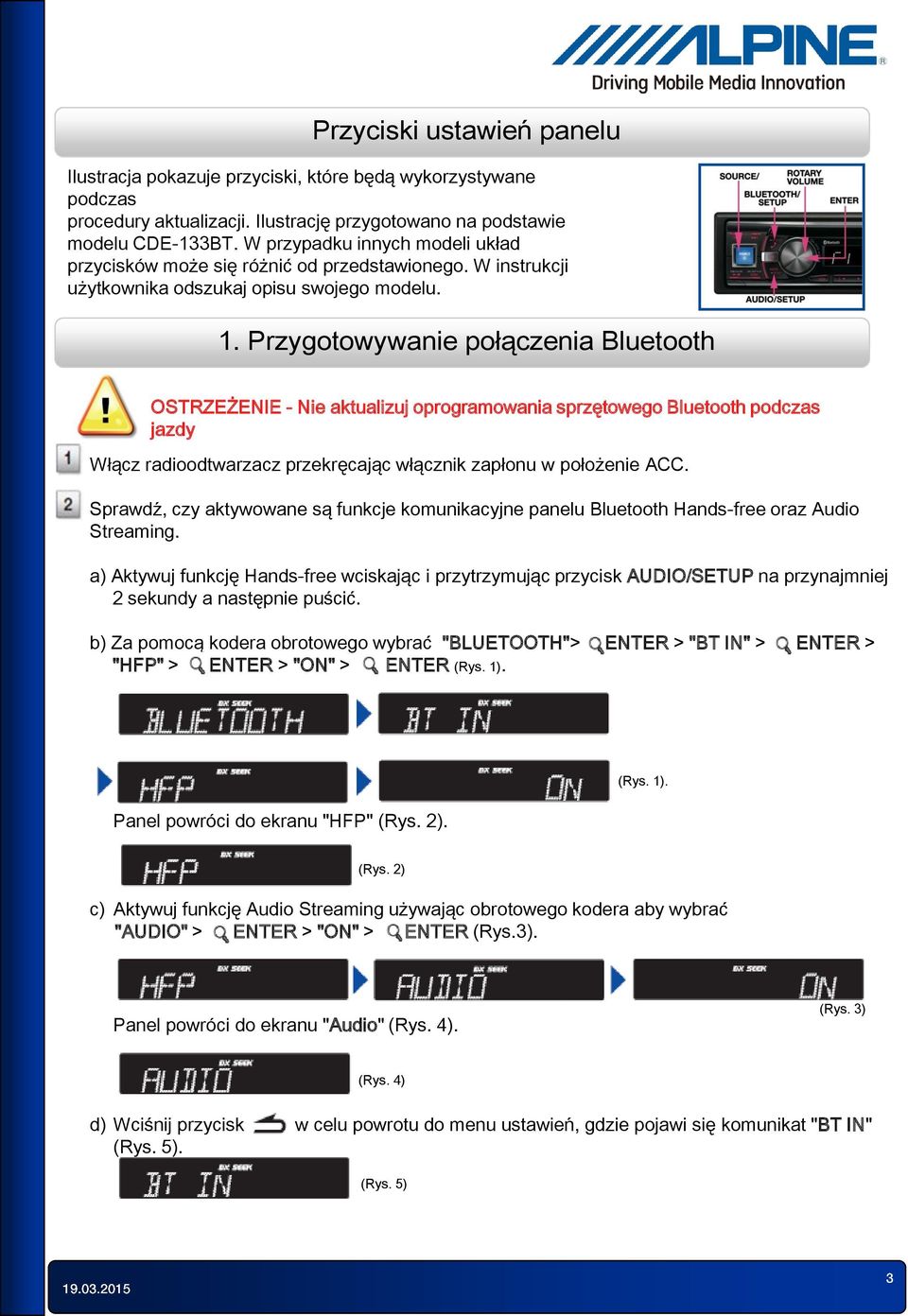 Przygotowywanie połączenia Bluetooth OSTRZEŻENIE - Nie aktualizuj oprogramowania sprzętowego Bluetooth podczas jazdy Włącz radioodtwarzacz przekręcając włącznik zapłonu w położenie ACC.