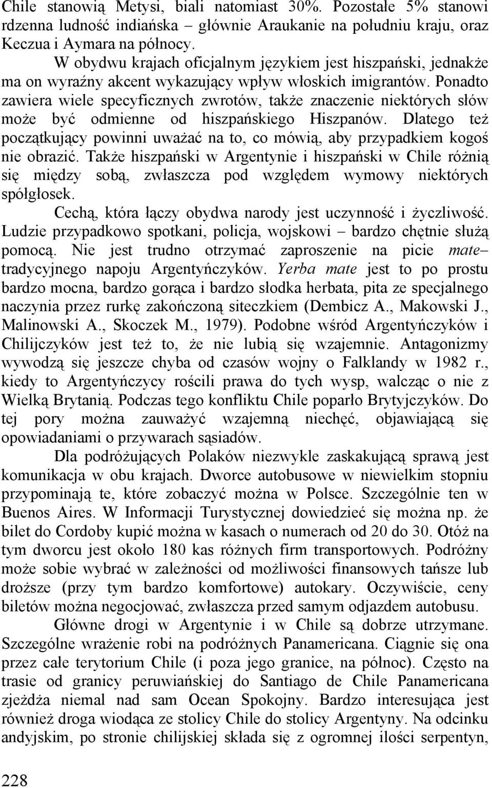 Hiszpanów Dlatego też początkujący powinni uważać na to, co mówią, aby przypadkiem kogoś nie obrazić Także hiszpański w Argentynie i hiszpański w Chile różnią się między sobą, zwłaszcza pod względem