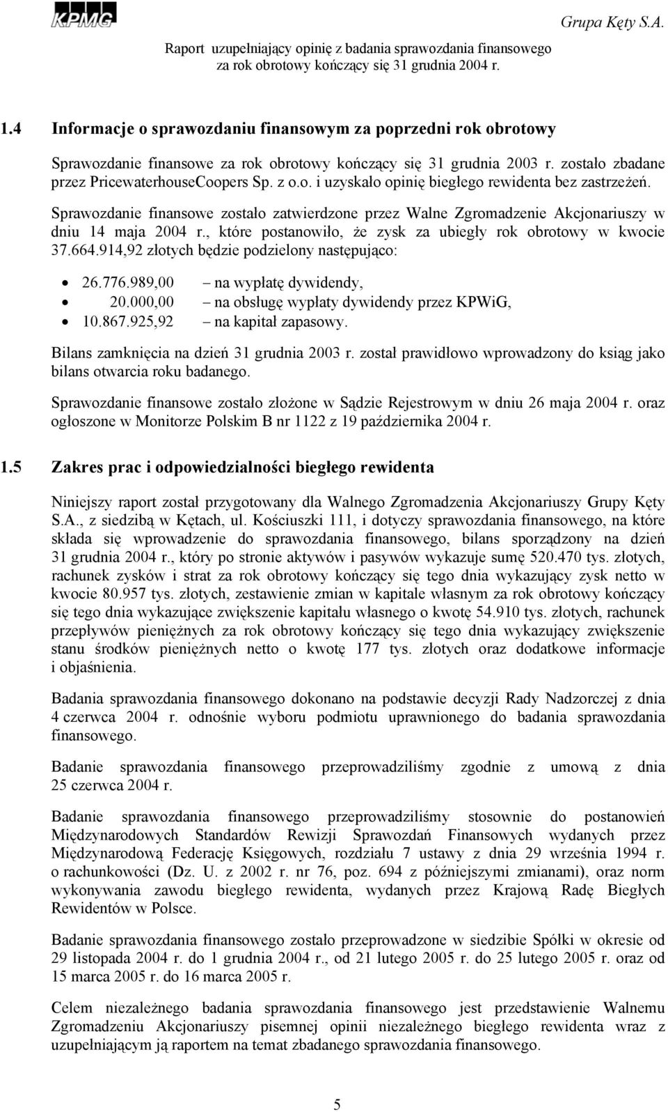 914,92 złotych będzie podzielony następująco: 26.776.989,00 na wypłatę dywidendy, 20.000,00 na obsługę wypłaty dywidendy przez KPWiG, 10.867.925,92 na kapitał zapasowy.