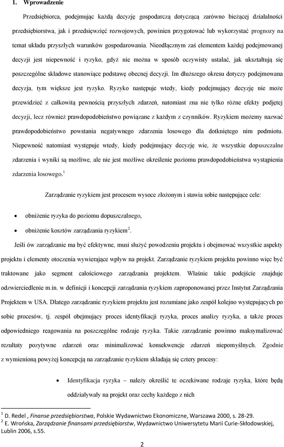 Nieodłącznym zaś elementem każdej podejmowanej decyzji jest niepewność i ryzyko, gdyż nie można w sposób oczywisty ustalać, jak ukształtują się poszczególne składowe stanowiące podstawę obecnej