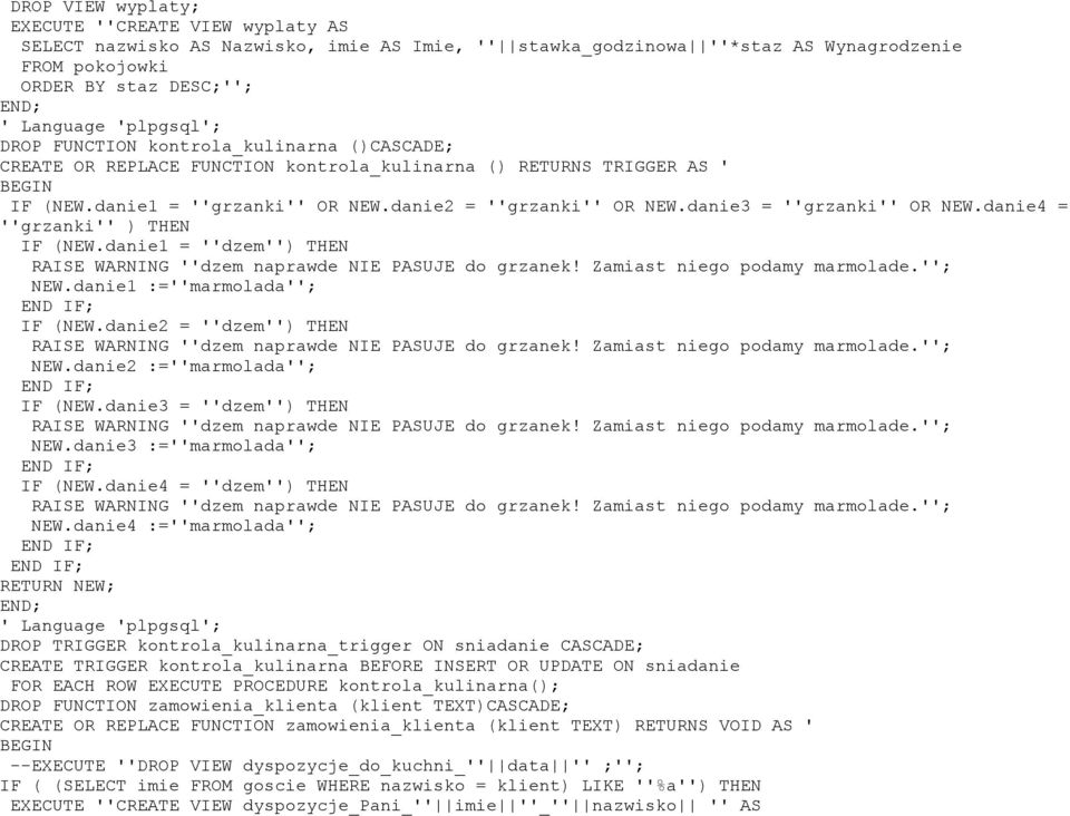 danie3 = ''grzanki'' OR NEW.danie4 = ''grzanki'' ) THEN IF (NEW.danie1 = ''dzem'') THEN RAISE WARNING ''dzem naprawde NIE PASUJE do grzanek! Zamiast niego podamy marmolade.''; NEW.