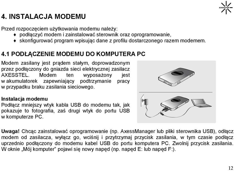 Modem ten wyposażony jest w akumulatorek zapewniający podtrzymanie pracy w przypadku braku zasilania sieciowego.